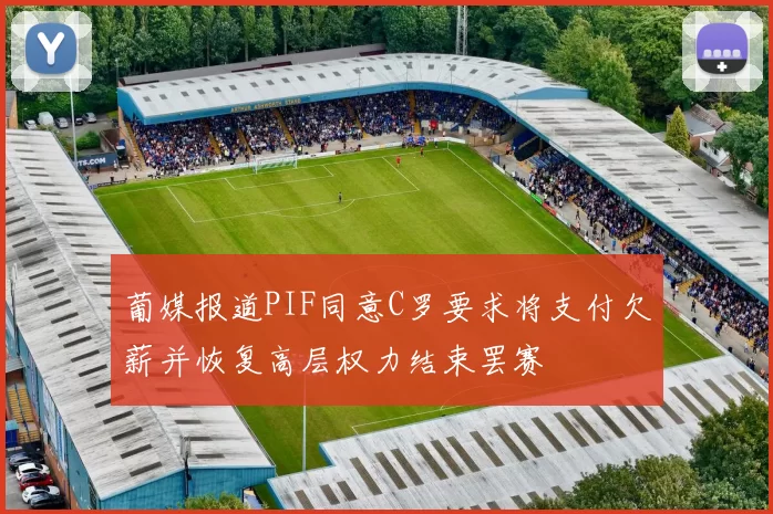 葡媒报道PIF同意C罗要求将支付欠薪并恢复高层权力结束罢赛