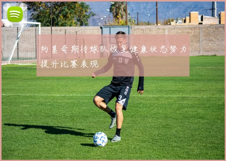 约基奇期待球队恢复健康状态努力提升比赛表现