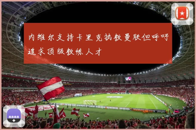 内维尔支持卡里克执教曼联但呼吁追求顶级教练人才