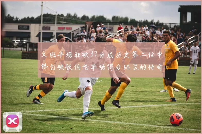 文班半场狂砍37分成历史第二位中锋打破张伯伦单场得分纪录的传奇时刻