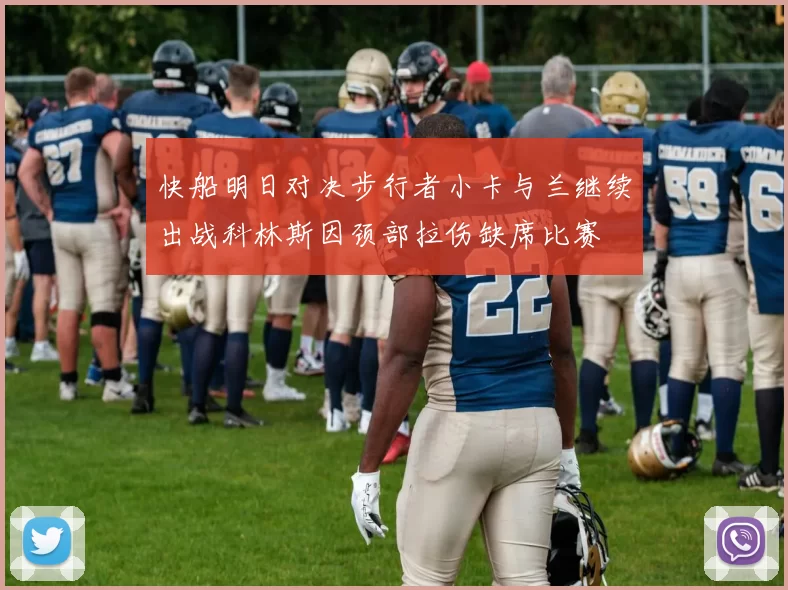 快船明日对决步行者小卡与兰继续出战科林斯因颈部拉伤缺席比赛