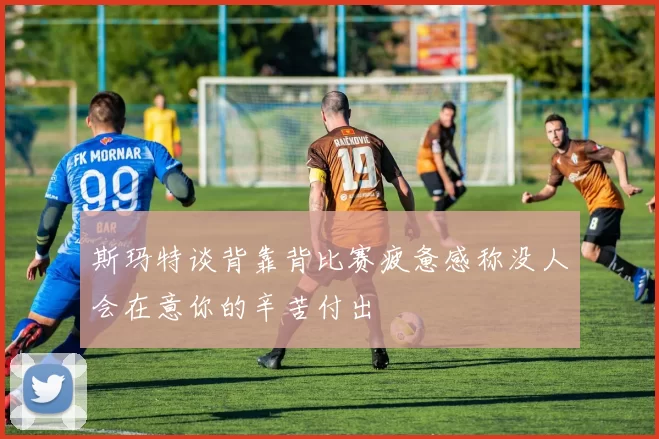 斯玛特谈背靠背比赛疲惫感称没人会在意你的辛苦付出