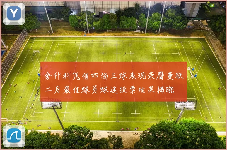舍什科凭借四场三球表现荣膺曼联二月最佳球员球迷投票结果揭晓